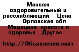 Массаж оздоровительный и расслабляющий. › Цена ­ 800 - Орловская обл. Медицина, красота и здоровье » Другое   